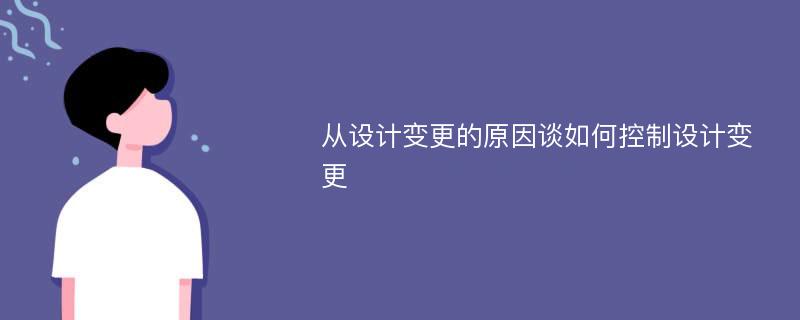 从设计变更的原因谈如何控制设计变更