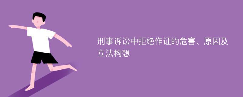 刑事诉讼中拒绝作证的危害、原因及立法构想