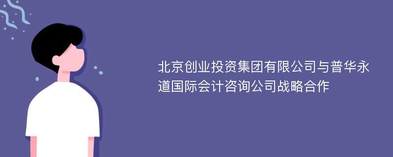 北京创业投资集团有限公司与普华永道国际会计咨询公司战略合作