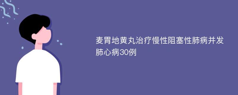 麦胃地黄丸治疗慢性阻塞性肺病并发肺心病30例