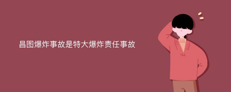 昌图爆炸事故是特大爆炸责任事故