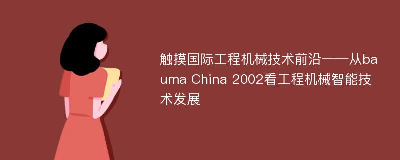 触摸国际工程机械技术前沿——从bauma China 2002看工程机械智能技术发展