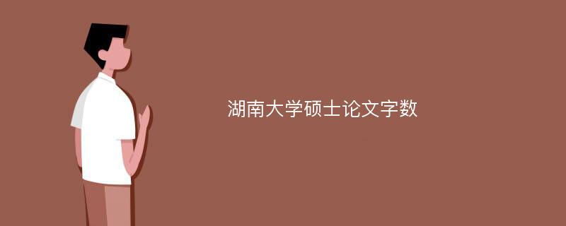 湖南大学硕士论文字数