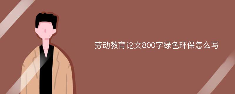 劳动教育论文800字绿色环保怎么写