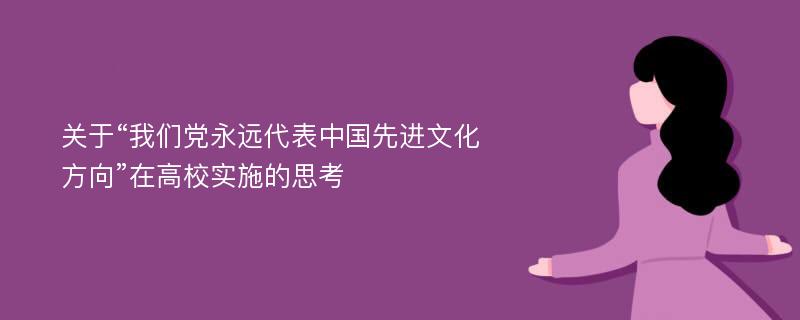 关于“我们党永远代表中国先进文化方向”在高校实施的思考