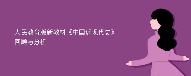 人民教育版新教材《中国近现代史》回顾与分析