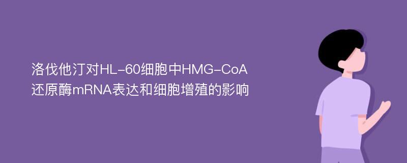 洛伐他汀对HL-60细胞中HMG-CoA还原酶mRNA表达和细胞增殖的影响