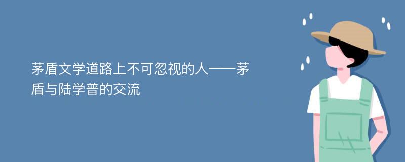 茅盾文学道路上不可忽视的人——茅盾与陆学普的交流