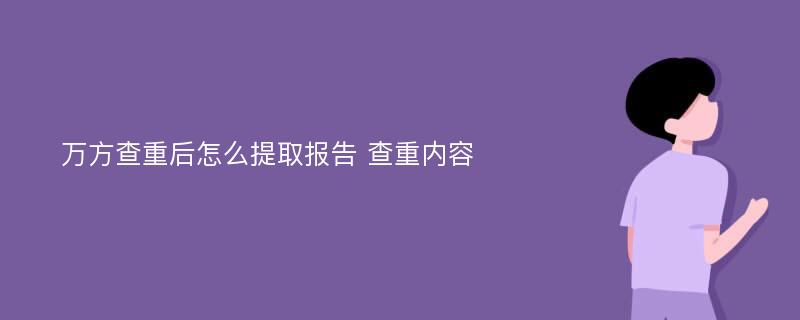 万方查重后怎么提取报告 查重内容