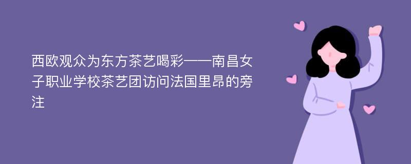 西欧观众为东方茶艺喝彩——南昌女子职业学校茶艺团访问法国里昂的旁注