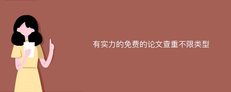 有实力的免费的论文查重不限类型