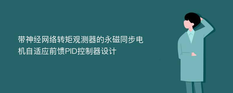 带神经网络转矩观测器的永磁同步电机自适应前馈PID控制器设计