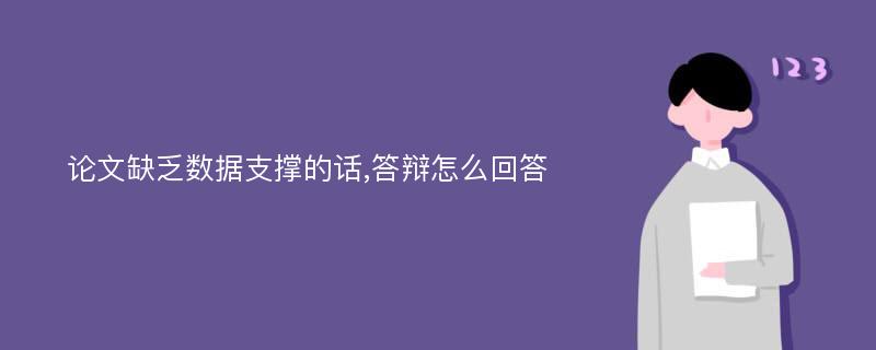 论文缺乏数据支撑的话,答辩怎么回答