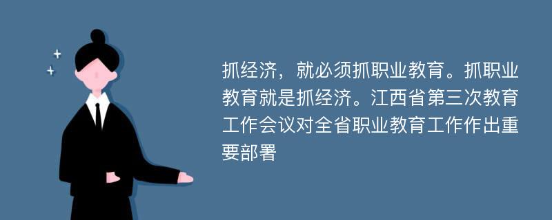 抓经济，就必须抓职业教育。抓职业教育就是抓经济。江西省第三次教育工作会议对全省职业教育工作作出重要部署