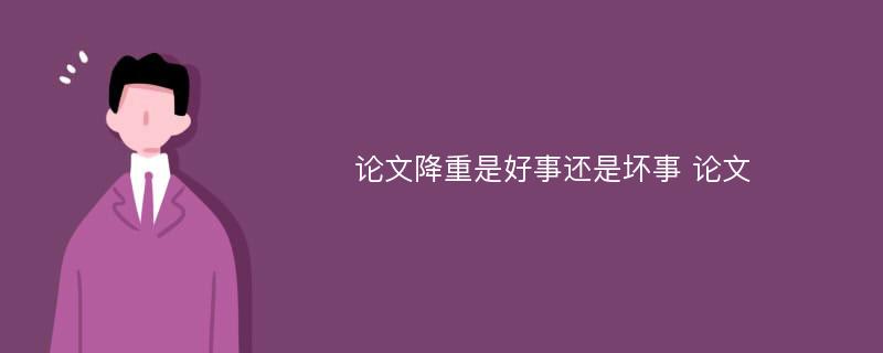 论文降重是好事还是坏事 论文