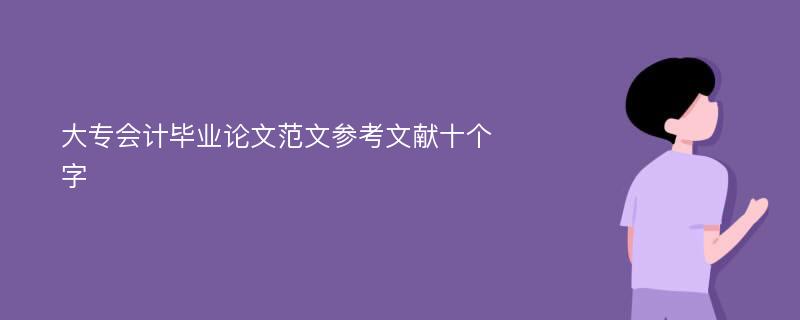 大专会计毕业论文范文参考文献十个字