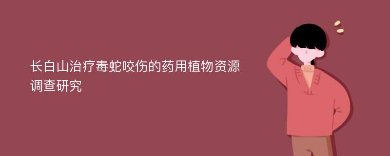 长白山治疗毒蛇咬伤的药用植物资源调查研究