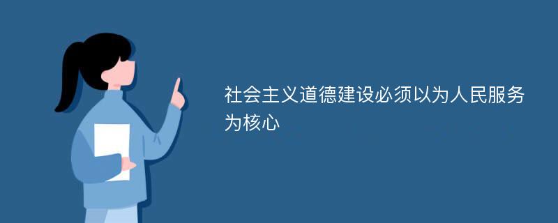 社会主义道德建设必须以为人民服务为核心