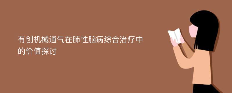 有创机械通气在肺性脑病综合治疗中的价值探讨