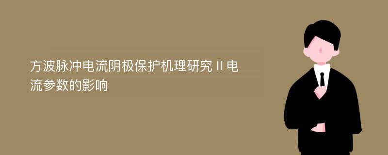 方波脉冲电流阴极保护机理研究Ⅱ电流参数的影响