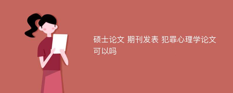 硕士论文 期刊发表 犯罪心理学论文可以吗