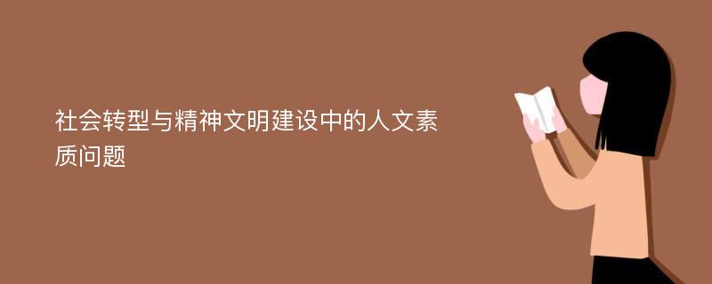 社会转型与精神文明建设中的人文素质问题