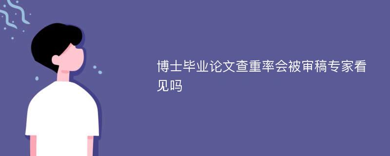 博士毕业论文查重率会被审稿专家看见吗