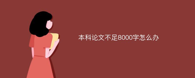 本科论文不足8000字怎么办