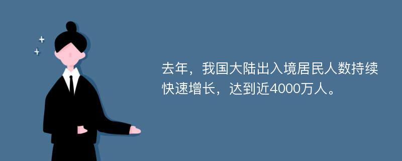 去年，我国大陆出入境居民人数持续快速增长，达到近4000万人。