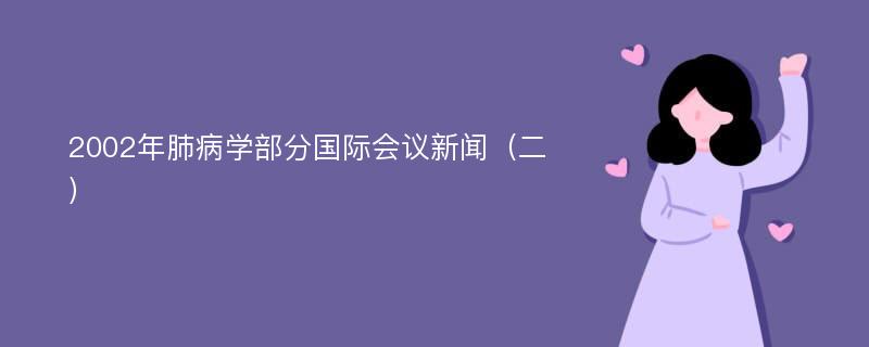 2002年肺病学部分国际会议新闻（二）