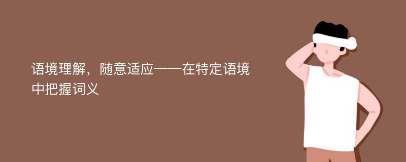 语境理解，随意适应——在特定语境中把握词义