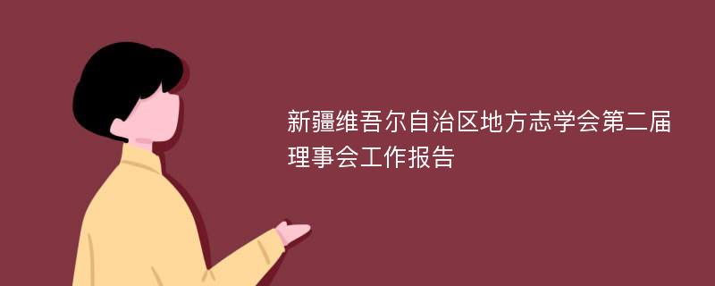 新疆维吾尔自治区地方志学会第二届理事会工作报告