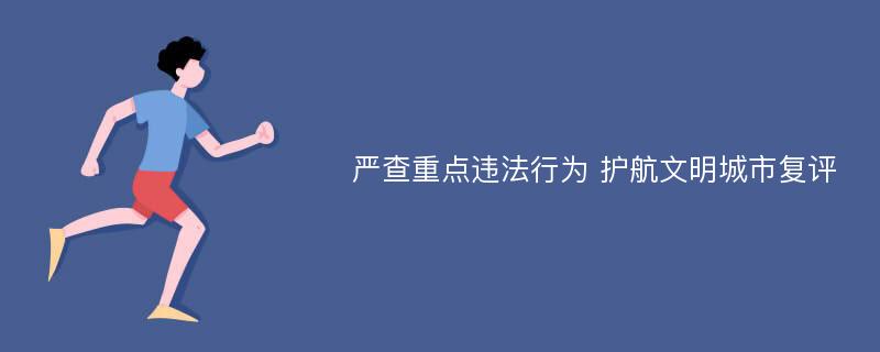 严查重点违法行为 护航文明城市复评