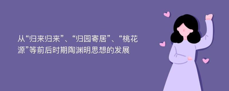 从“归来归来”、“归园寄居”、“桃花源”等前后时期陶渊明思想的发展