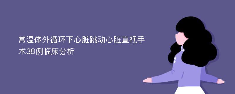 常温体外循环下心脏跳动心脏直视手术38例临床分析