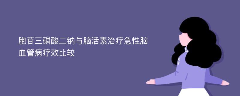 胞苷三磷酸二钠与脑活素治疗急性脑血管病疗效比较