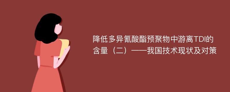 降低多异氰酸酯预聚物中游离TDI的含量（二）——我国技术现状及对策