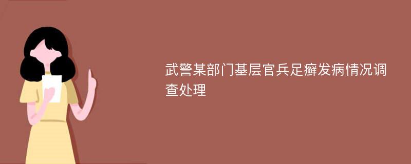 武警某部门基层官兵足癣发病情况调查处理