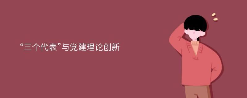 “三个代表”与党建理论创新