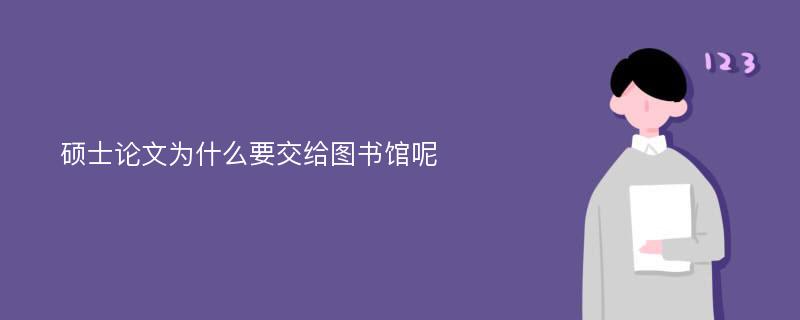 硕士论文为什么要交给图书馆呢