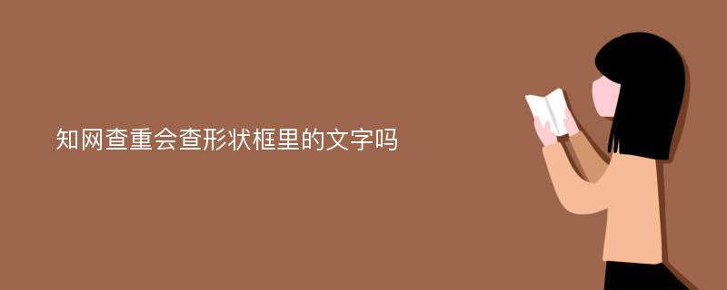 知网查重会查形状框里的文字吗