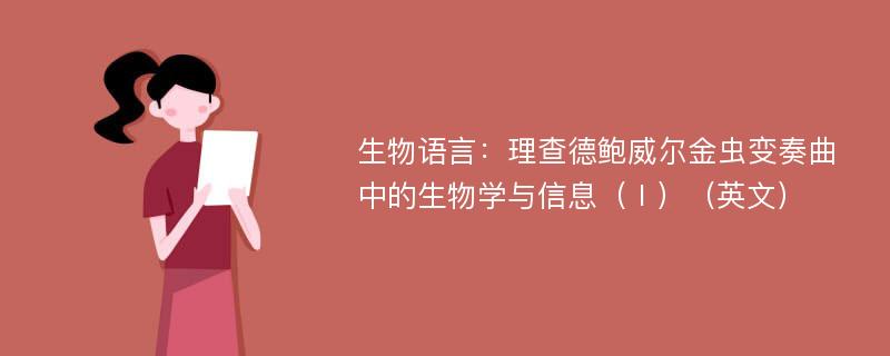 生物语言：理查德鲍威尔金虫变奏曲中的生物学与信息（Ⅰ）（英文）