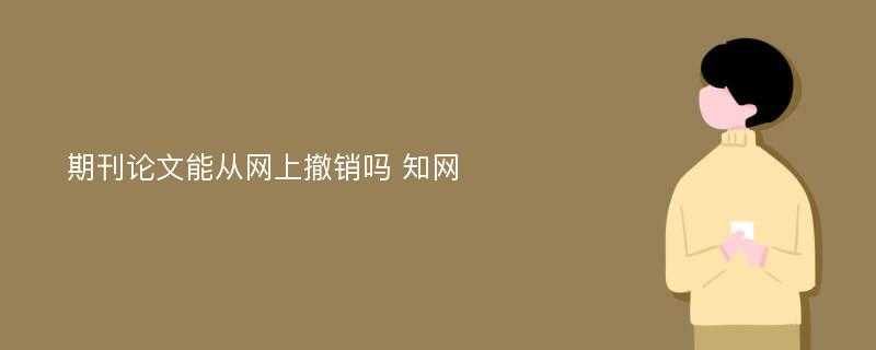 期刊论文能从网上撤销吗 知网