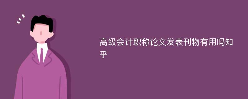 高级会计职称论文发表刊物有用吗知乎