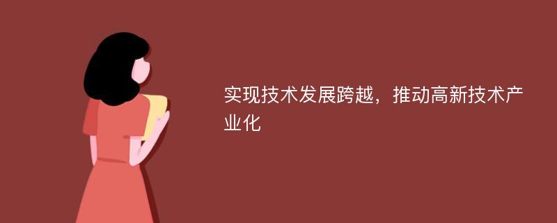 实现技术发展跨越，推动高新技术产业化