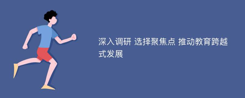 深入调研 选择聚焦点 推动教育跨越式发展