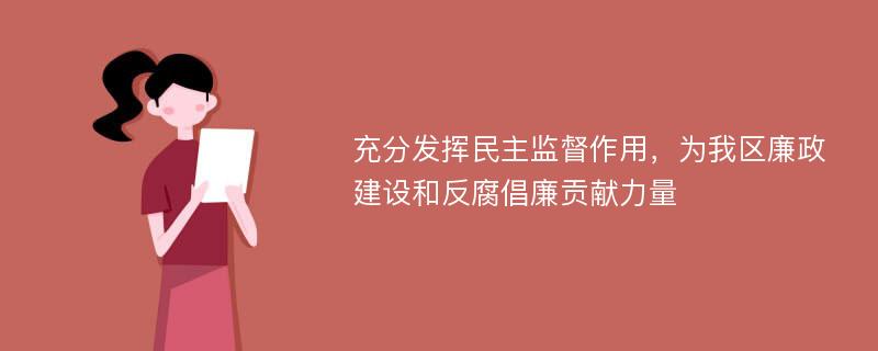 充分发挥民主监督作用，为我区廉政建设和反腐倡廉贡献力量