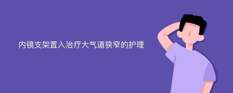 内镜支架置入治疗大气道狭窄的护理