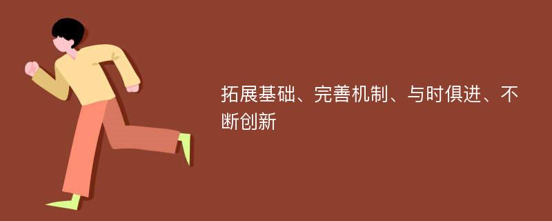 拓展基础、完善机制、与时俱进、不断创新