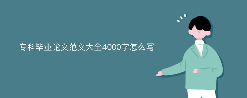 专科毕业论文范文大全4000字怎么写